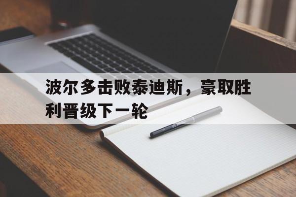 波尔多击败泰迪斯，豪取胜利晋级下一轮的简单介绍